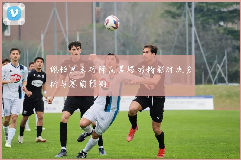 佩帕里米对阵瓦莱塔的精彩对决分析与赛前预测