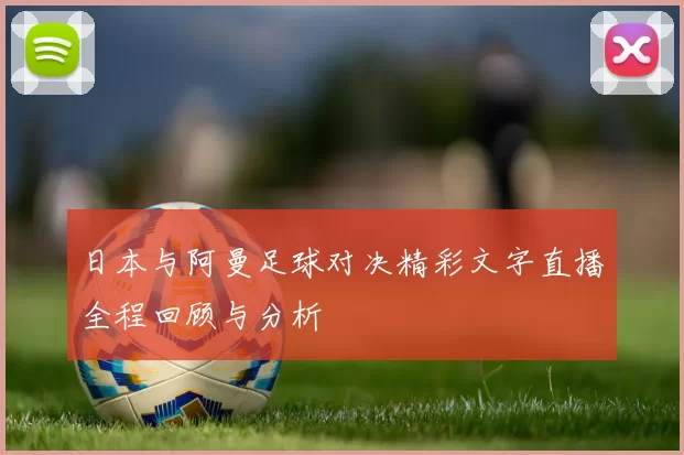 日本与阿曼足球对决精彩文字直播全程回顾与分析