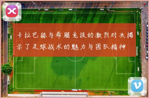 卡拉巴赫与希腊竞技的激烈对决揭示了足球战术的魅力与团队精神
