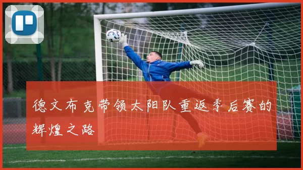 德文布克带领太阳队重返季后赛的辉煌之路