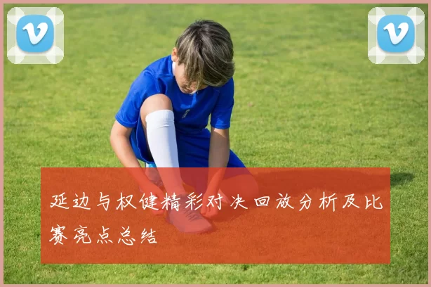 延边与权健精彩对决回放分析及比赛亮点总结