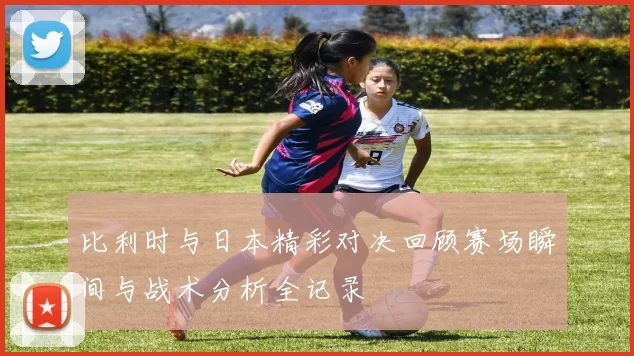 比利时与日本精彩对决回顾赛场瞬间与战术分析全记录